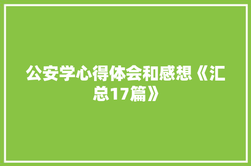 公安学心得体会和感想《汇总17篇》 个人简历