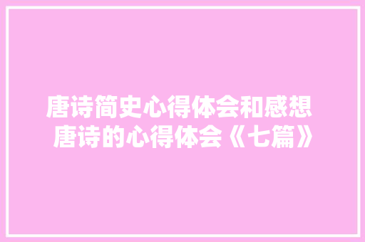 唐诗简史心得体会和感想 唐诗的心得体会《七篇》 个人写作