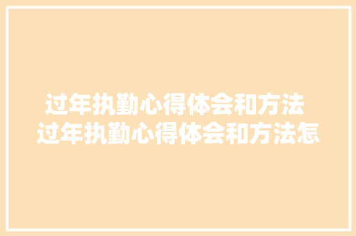 过年执勤心得体会和方法 过年执勤心得体会和方法怎么写《七篇》 个人简历