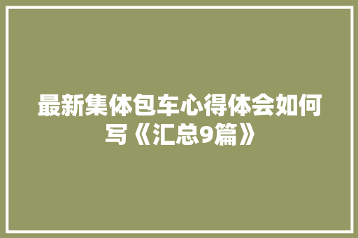 最新集体包车心得体会如何写《汇总9篇》 办公写作