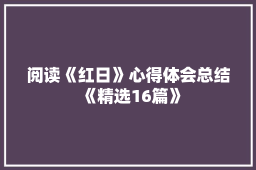 阅读《红日》心得体会总结《精选16篇》 策划方案