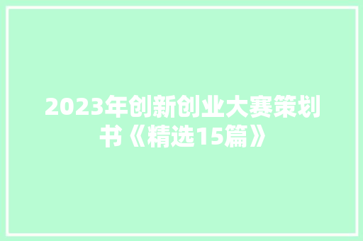 2023年创新创业大赛策划书《精选15篇》 个人写作