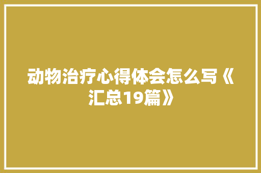 动物治疗心得体会怎么写《汇总19篇》 论文