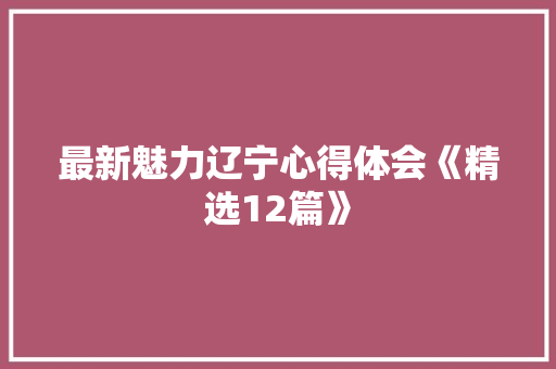 最新魅力辽宁心得体会《精选12篇》 毕业设计