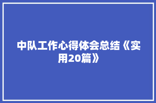 中队工作心得体会总结《实用20篇》 个人简历