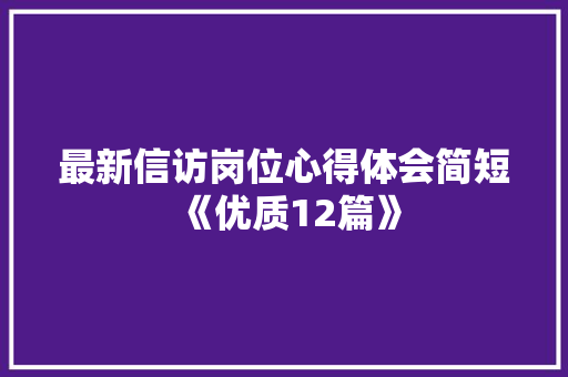 最新信访岗位心得体会简短《优质12篇》 简历资料