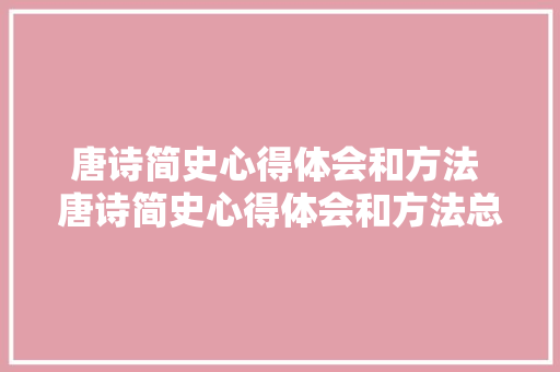 唐诗简史心得体会和方法 唐诗简史心得体会和方法总结《6篇》 办公写作