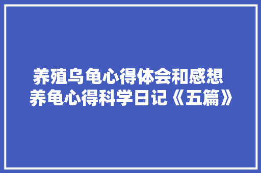 养殖乌龟心得体会和感想 养龟心得科学日记《五篇》 公证书