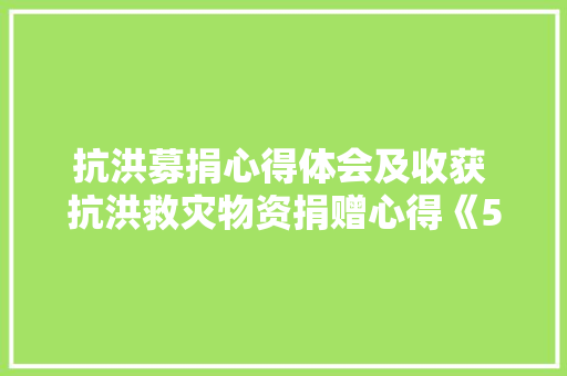 抗洪募捐心得体会及收获 抗洪救灾物资捐赠心得《5篇》 教育论文