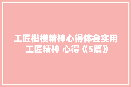 工匠楷模精神心得体会实用 工匠精神 心得《5篇》 担保书