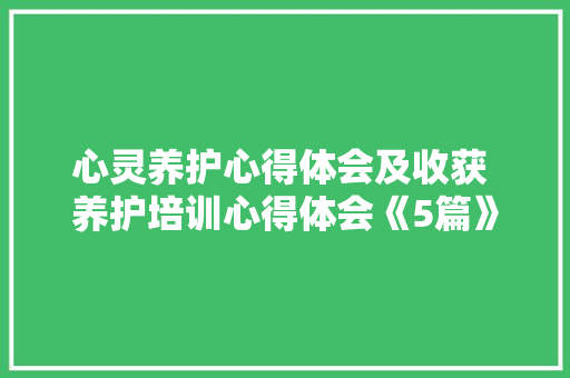 心灵养护心得体会及收获 养护培训心得体会《5篇》 文秘写作
