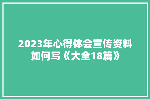 2023年心得体会宣传资料如何写《大全18篇》 简历资料