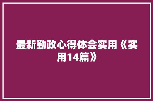 最新勤政心得体会实用《实用14篇》 个人写作