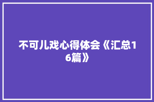 不可儿戏心得体会《汇总16篇》 个人简历