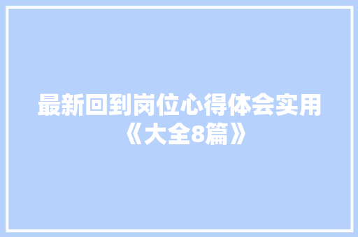 最新回到岗位心得体会实用《大全8篇》 英文简历