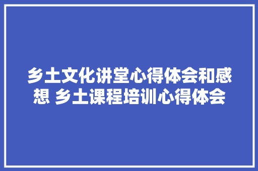 乡土文化讲堂心得体会和感想 乡土课程培训心得体会《五篇》 担保书