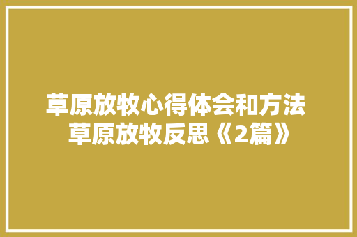 草原放牧心得体会和方法 草原放牧反思《2篇》 简历资料