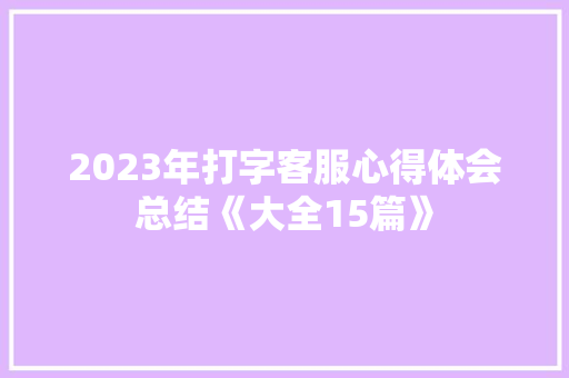 2023年打字客服心得体会总结《大全15篇》 担保书