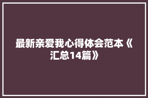 最新亲爱我心得体会范本《汇总14篇》 管理论文