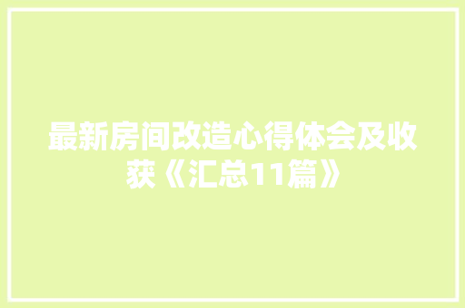 最新房间改造心得体会及收获《汇总11篇》 担保书