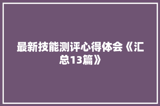 最新技能测评心得体会《汇总13篇》 个人写作