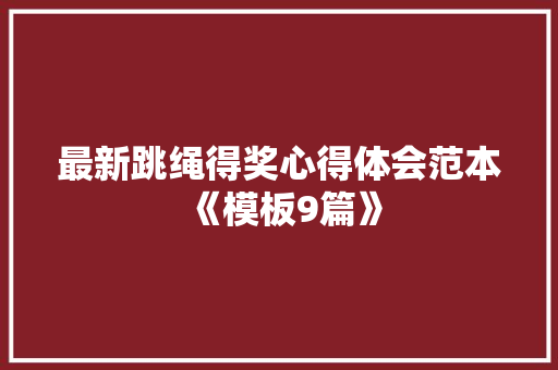 最新跳绳得奖心得体会范本《模板9篇》 条剧书信