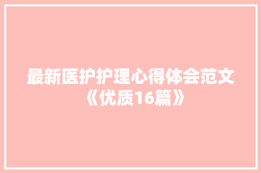 最新医护护理心得体会范文《优质16篇》 面试技巧