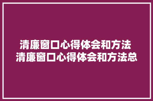 清廉窗口心得体会和方法 清廉窗口心得体会和方法总结《9篇》 计算机论文