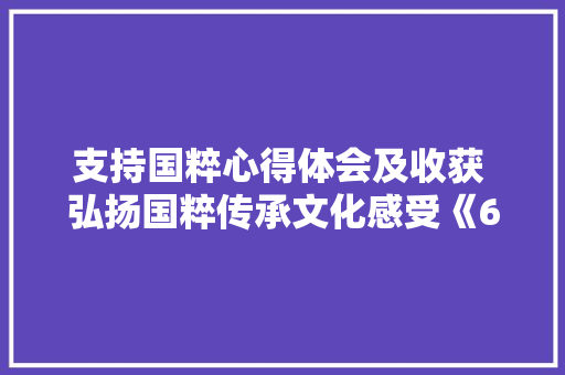 支持国粹心得体会及收获 弘扬国粹传承文化感受《6篇》 管理论文