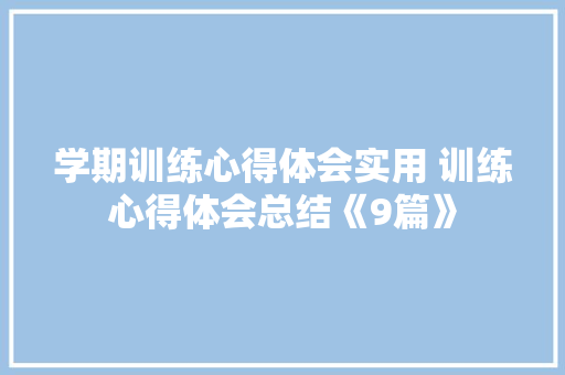 学期训练心得体会实用 训练心得体会总结《9篇》 计算机论文