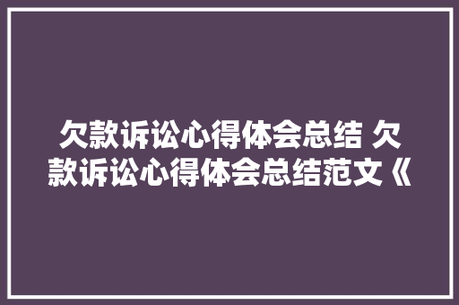 欠款诉讼心得体会总结 欠款诉讼心得体会总结范文《5篇》 简历