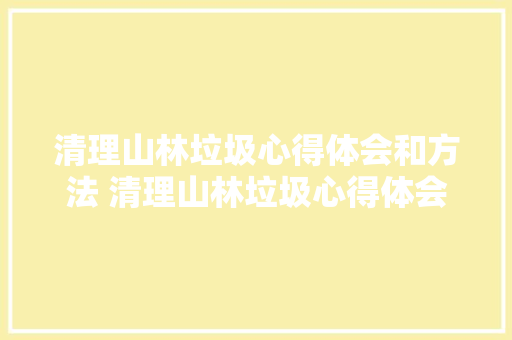清理山林垃圾心得体会和方法 清理山林垃圾心得体会和方法怎么写《3篇》 担保书