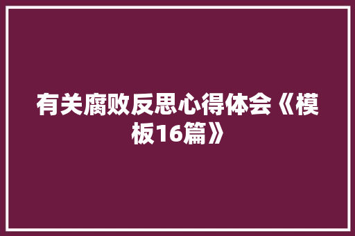 有关腐败反思心得体会《模板16篇》 计算机论文