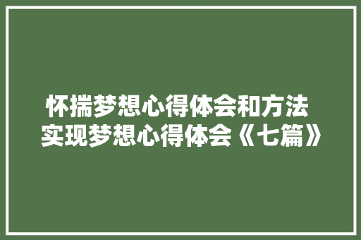 怀揣梦想心得体会和方法 实现梦想心得体会《七篇》 毕业设计