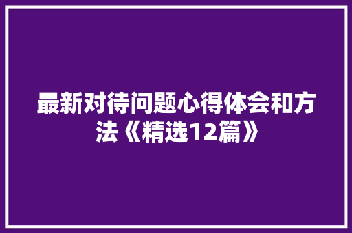 最新对待问题心得体会和方法《精选12篇》 公证书