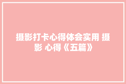 摄影打卡心得体会实用 摄影 心得《五篇》 策划方案