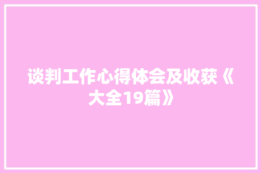 谈判工作心得体会及收获《大全19篇》 办公写作