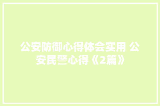 公安防御心得体会实用 公安民警心得《2篇》 条剧书信