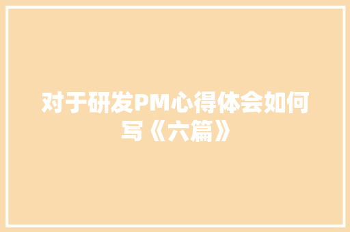 对于研发PM心得体会如何写《六篇》 个人简历