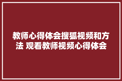 教师心得体会搜狐视频和方法 观看教师视频心得体会《六篇》 担保书