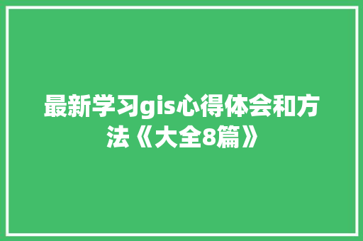 最新学习gis心得体会和方法《大全8篇》 承诺书