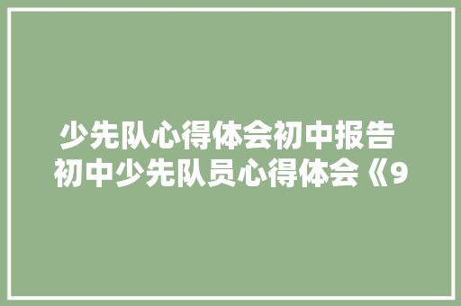少先队心得体会初中报告 初中少先队员心得体会《9篇》 管理论文