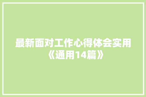 最新面对工作心得体会实用《通用14篇》 管理论文