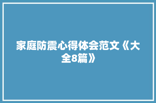 家庭防震心得体会范文《大全8篇》 毕业设计