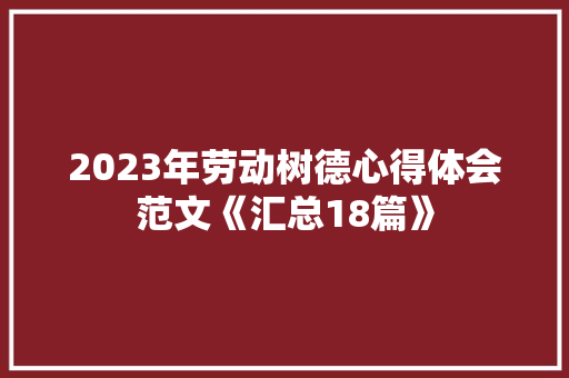 2023年劳动树德心得体会范文《汇总18篇》 面试技巧