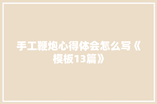 手工鞭炮心得体会怎么写《模板13篇》 计算机论文