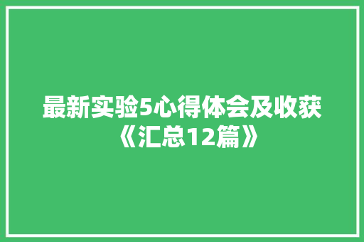 最新实验5心得体会及收获《汇总12篇》 管理论文