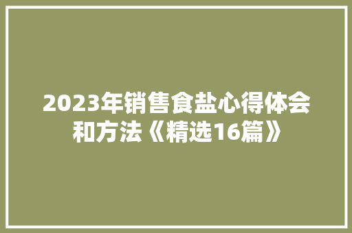2023年销售食盐心得体会和方法《精选16篇》 社会论文