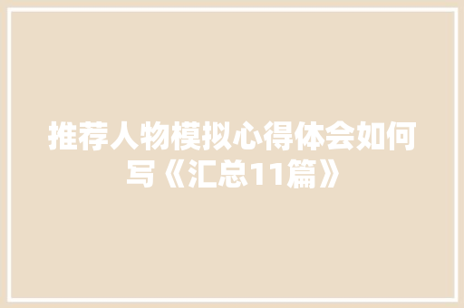 推荐人物模拟心得体会如何写《汇总11篇》 面试技巧