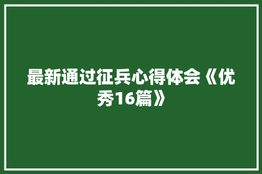 最新通过征兵心得体会《优秀16篇》 面试技巧